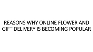 REASONS WHY ONLINE FLOWER AND GIFT DELIVERY IS BECOMING POPULAR