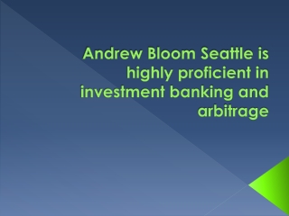 Andrew Bloom Seattle is highly proficient in investment banking and arbitrage