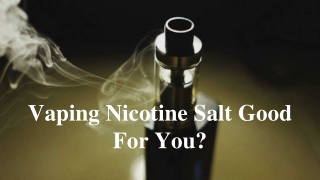 Vaping Nicotine Salt Good For You?