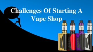 The 4 Biggest Challenges Of Starting A Vape Shop