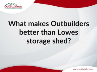 What makes Outbuilders better than Lowes storage shed?