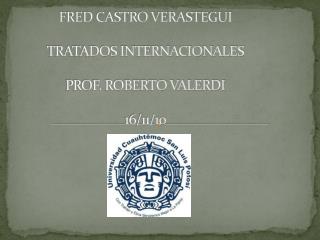 FRED CASTRO VERASTEGUI TRATADOS INTERNACIONALES PROF. ROBERTO VALERDI 16/11/10