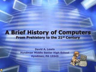 A Brief History of Computers From Prehistory to the 21 st Century