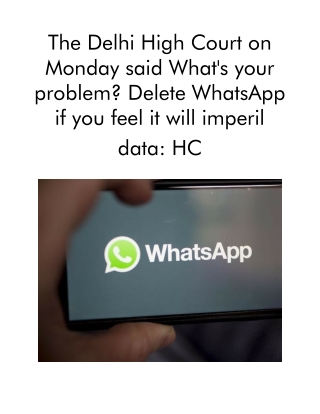 The Delhi High Court on Monday Said What's Your Problem, Delete WhatsApp if You Feel It Will Imperil Data