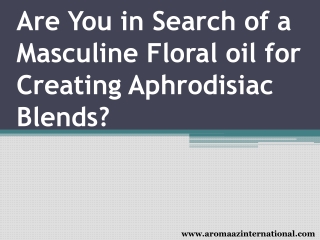 Are You in Search of a Masculine Floral oil for Creating Aphrodisiac Blends?