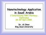 Nanotechnology Application in Saudi Arabia 1st International RMH Pharmacy Conference 28-30th April 2008 Dr. Al Omar Ki