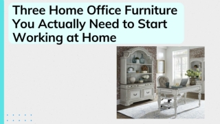Three Home Office Furniture You Actually Need to Start Working at Home