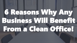 6 Reasons Why Any Business Will Benefit From a Clean Office!