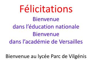 Félicitations Bienvenue dans l’éducation nationale Bienvenue dans l’académie de Versailles Bienvenue au lycée Parc de