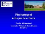 Fitoestrogeni nella pratica clinica Paola Albertazzi Centre for Metabolic Bone Disease Hull, UK