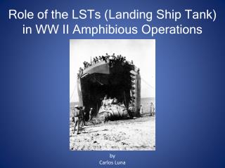 Role of the LSTs (Landing Ship Tank) in WW II Amphibious Operations