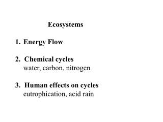 Ecosystems Energy Flow 2. Chemical cycles 	water, carbon, nitrogen 3. Human effects on cycles 	eutrophication, acid ra
