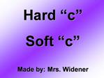 Hard c Soft c Made by: Mrs. Widener