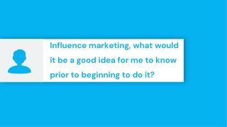 Influence marketing, what would it be a good idea for me to know prior to beginning to do it?