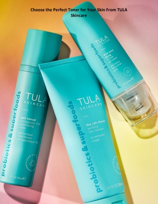Choose the Perfect Toner for Your Skin From TULA Skincare