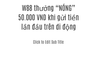 W88 thưởng “NÓNG” 50.000 VND khi gửi tiền lần đầu trên di động