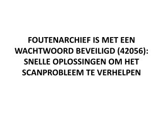 FOUTENARCHIEF IS MET EEN WACHTWOORD BEVEILIGD (42056): SNELLE OPLOSSINGEN OM HET SCANPROBLEEM TE VERHELPEN