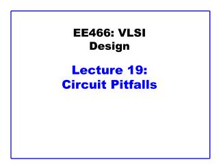 EE466: VLSI Design Lecture 19: Circuit Pitfalls