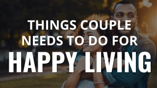 Things Couple Needs To Do For Happy Living