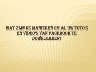 WAT ZIJN DE MANIEREN OM AL UW FOTO'S EN VIDEO'S VAN FACEBOOK TE DOWNLOADEN?