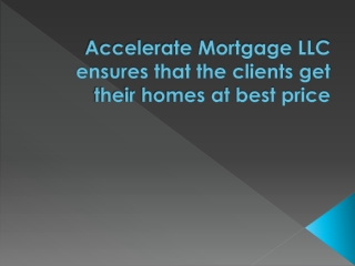 Accelerate Mortgage LLC ensures that the clients get their homes at best price