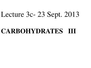 Lecture 3c- 23 Sept. 2013 CARBOHYDRATES I II