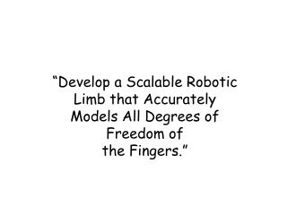 “Develop a Scalable Robotic Limb that Accurately Models All Degrees of Freedom of the Fingers.”