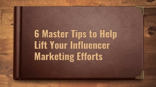 6 Master Tips to Help Lift Your Influencer Marketing Efforts
