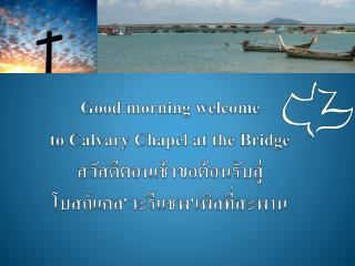 Good morning welcome to Calvary Chapel at the Bridge สวัสดีตอนเช้าขอต้อนรับสู่ โบสถ์แคล'วะรีแชพ'เพิลที่สะพาน