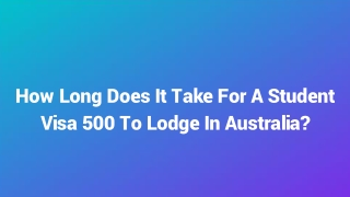 How Long Does It Take For A Student Visa 500 To Lodge In Australia?