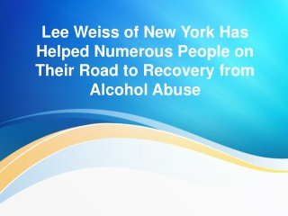 Lee Weiss of New York Has Helped Numerous People on Their Road to Recovery from Alcohol Abuse