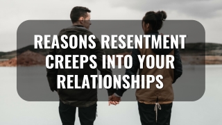 Reasons Resentment Creeps Into Your Relationships