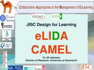 JISC Design for Learning eLI D A CAMEL Dr Jill Jameson Director of Research, University of Greenwich