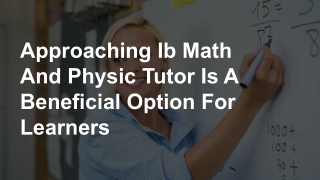 Approaching Ib Math And Physic Tutor Is A Beneficial Option For Learners