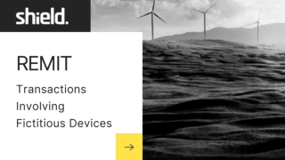 REMIT - Transactions Involving Fictitious Devices at Shield