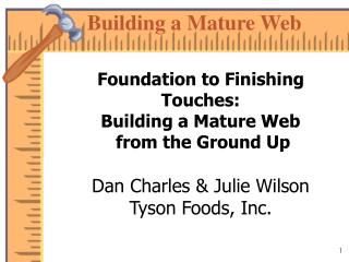 Foundation to Finishing Touches: Building a Mature Web from the Ground Up Dan Charles & Julie Wilson Tyson Foods, I