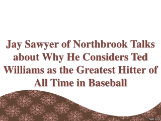 Jay Sawyer of Northbrook Talks about Why He Considers Ted Williams as the Greatest Hitter of All Time in Baseball