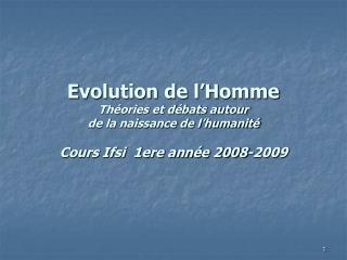 Evolution de l’Homme Théories et débats autour de la naissance de l’humanité Cours Ifsi 1ere année 2008-2009