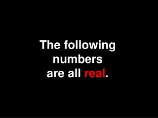 The following numbers are all real .