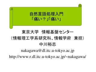 東京大学　情報基盤センター （情報理工学系研究科、情報学府　兼担） 中川裕志 nakagawa@dl.itc.u-tokyo.ac.jp http://www.r.dl.itc.u-tokyo.ac.jp/~nakagawa/