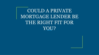 COULD A PRIVATE MORTGAGE LENDER BE THE RIGHT FIT FOR YOU?