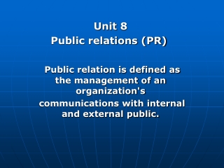 Unit 8 Public relations (PR) Public relation is defined as the management of an organization's