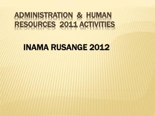 ADMINISTRATION &amp; HUMAN RESOURCES 2011 ACTIVITIES