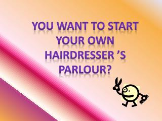 You want to start Your own Hairdresser ’s Parlour?