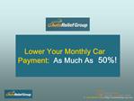 Lower Your Monthly Car Payments As Much As 50%!