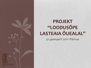 PROJEKT “LOODUSÕPE LASTEAIA ÕUEALAL”