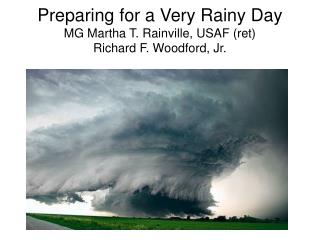 Preparing for a Very Rainy Day MG Martha T. Rainville, USAF (ret) Richard F. Woodford, Jr.