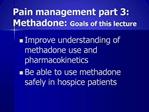 Pain management part 3: Methadone: Goals of this lecture