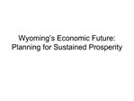 Wyoming s Economic Future: Planning for Sustained Prosperity