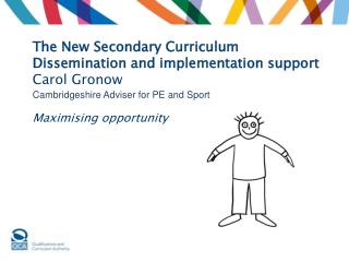 The New Secondary Curriculum Dissemination and implementation support Carol Gronow Cambridgeshire Adviser for PE and Spo